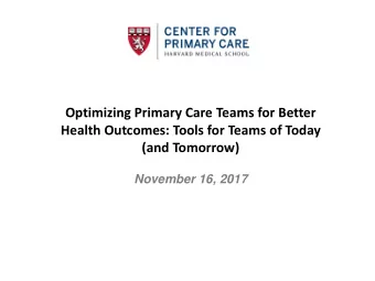 Optimizing Primary Care Teams for Better  Health Outcomes: Tools for Teams of Today  (and Tomorrow)