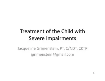 Treatment of the Child with Severe Impairments Jacqueline Grimenstein, PT, C/NDT, CKTP