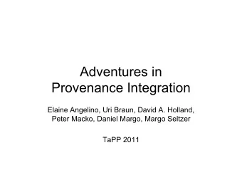 Adventures in  Provenance Integration  Elaine Angelino, Uri Braun, David A. Holland,  Peter Macko,