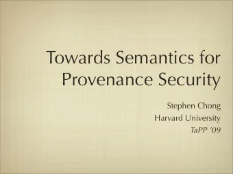 Towards Semantics for  Provenance Security  Stephen Chong  Harvard University  TaPP 09