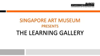 THE LEARNING GALLERY  OVERVIEW  Introduction to Singapore Art Museum (SAM)  Overview on The