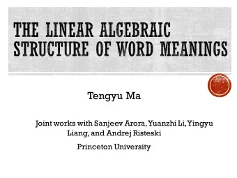 Tengyu Ma  Joint works with Sanjeev Arora, Yuanzhi Li, Yingyu  Liang, and Andrej Risteski