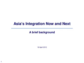 Asia  s Integration Now and Next  A brief background  16 April 2012  1  Intro:  Welcome to the