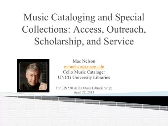 Music Cataloging and Special  Collections: Access, Outreach,  Scholarship, and Service  Mac Nelson