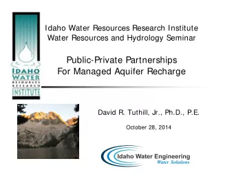 Public-Private Partnerships  For Managed Aquifer Recharge  David R. Tuthill, Jr., Ph.D., P.E.