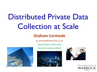 Distributed Private Data  Collection at Scale  Graham Cormode  g.cormode@warwick.ac.uk  Tejas