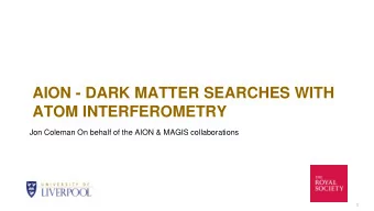 AION - DARK MATTER SEARCHES WITH  ATOM INTERFEROMETRY  Jon Coleman On behalf of the AION &amp;
