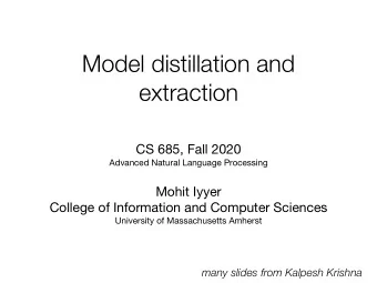 Model distillation and  extraction CS 685, Fall 2020 Advanced Natural Language Processing Mohit