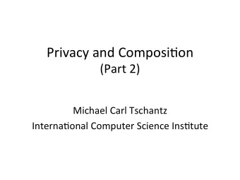 Privacy  and  Composi0on    (Part  2)    Michael  Carl  Tschantz