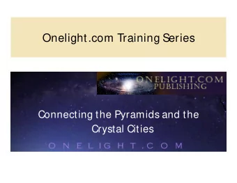 Onelight.com Training Series  Connecting the Pyramids and the  Crystal Cities the ISIS  Walk  2 The
