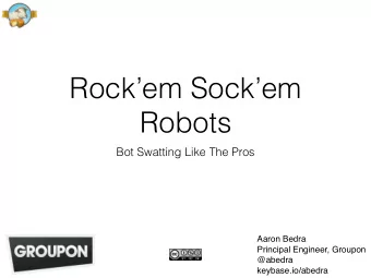 Rockem Sockem  Robots  Bot Swatting Like The Pros  Aaron Bedra  Principal Engineer, Groupon