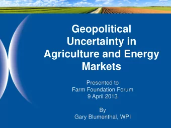 Geopolitical  Uncertainty in  Agriculture and Energy  Markets  Presented to  Farm Foundation Forum