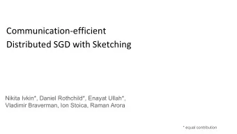 Communication-efficient  Distributed SGD with Sketching  Nikita Ivkin*, Daniel Rothchild*, Enayat
