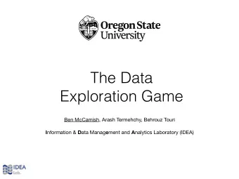 The Data  Exploration Game Ben McCamish, Arash Termehchy, Behrouz Touri I nformation &amp; D ata