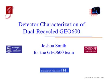 Detector Characterization of  Dual-Recycled GEO600  Joshua Smith  for the GEO600 team  Joshua Smith