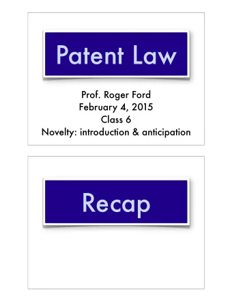 Patent Law  Prof. Roger Ford  February 4, 2015  Class 6  Novelty: introduction &amp; anticipation