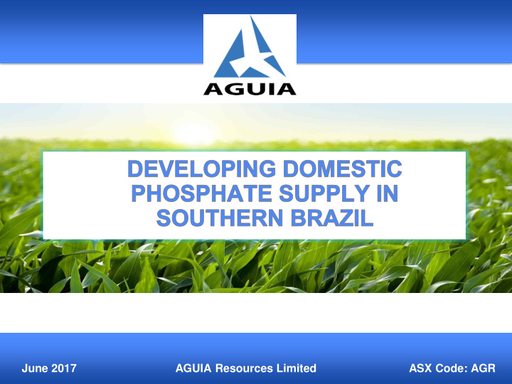 june 2017 aguia resources limited asx code agr disclaimer