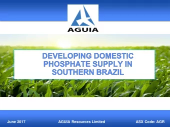 June 2017  AGUIA Resources Limited  ASX Code: AGR  DISCLAIMER This document has been prepared as a