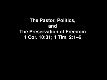 The Pastor, Politics,  and  The Preservation of Freedom  1 Cor. 10:31; 1 Tim. 2:16  John Peter