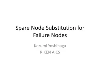 Spare Node Substitution for  Failure Nodes  Kazumi Yoshinaga  RIKEN AICS Background  In the