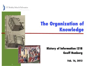 The Organization of Knowledge ! History of Information i218 ! Geoff Nunberg ! Feb. 16, 2012 ! 1 !