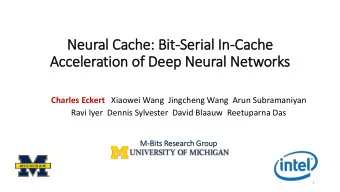 Neural Cache: Bit  it-Serial  l In  In-Cache  Acceleration of  f Deep Neural  l Networks Charles