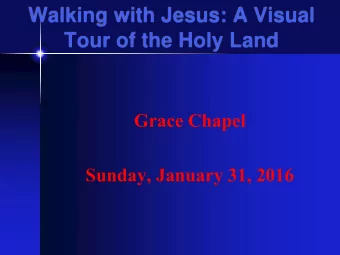 Walking with Jesus: A Visual  Tour of the Holy Land  Grace Chapel  Sunday, January 31, 2016  The