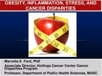 OBESITY, INFLAMMATION, STRESS, AND CANCER DISPARITIES  Marvella E. Ford, PhD  Associate Director,