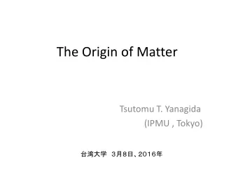 The Origin of Matter  Tsutomu T. Yanagida  (IPMU , Tokyo)