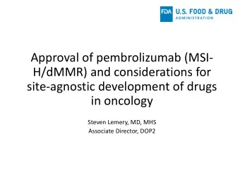 Approval of pembrolizumab (MSI-  H/dMMR) and considerations for  site-agnostic development of drugs