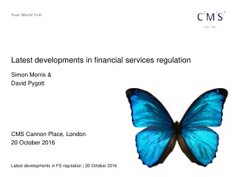 Latest developments in financial services regulation  Simon Morris &amp;  David Pygott  CMS Cannon