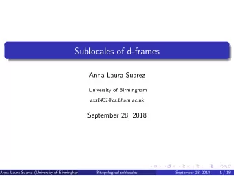 Sublocales of d-frames  Anna Laura Suarez  University of Birmingham  axs1431@cs.bham.ac.uk