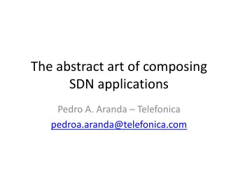 The abstract art of composing  SDN applications  Pedro A. Aranda  Telefonica