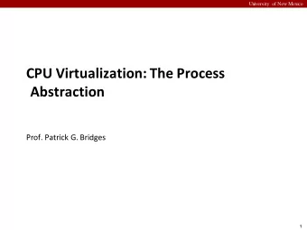CPU Virtualization: The Process  Abstraction  Prof. Patrick G. Bridges  1  University of New Mexico