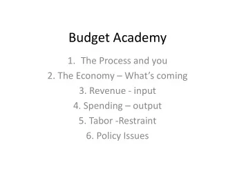 Budget Academy  1. The Process and you 2. The Economy  Whats coming  3. Revenue - input 4.