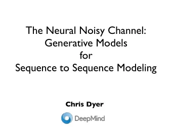 The Neural Noisy Channel:  Generative Models  for   Sequence to Sequence Modeling  Chris