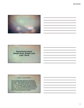 8/23/2016  Encountering Jesus:  Greater Grace, Greater Love  Luke 7:36-50  Luke 7: 36-40 (ESV) 36