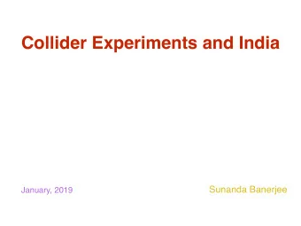 Collider Experiments and India  Sunanda Banerjee  January, 2019  Experiments in High Energy Physics
