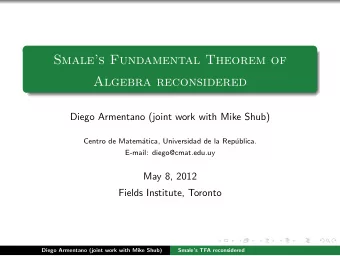 Smales Fundamental Theorem of  Algebra reconsidered  Diego Armentano (joint work with Mike Shub)