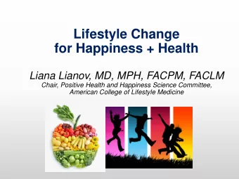 Lifestyle Change  for Happiness + Health  Liana Lianov, MD, MPH, FACPM, FACLM  Chair, Positive