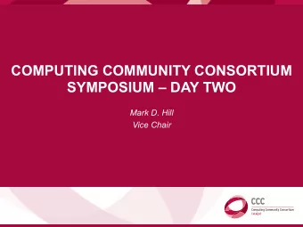 COMPUTING COMMUNITY CONSORTIUM  SYMPOSIUM  DAY TWO  Mark D. Hill  Vice Chair  SPECIAL THANKS TO