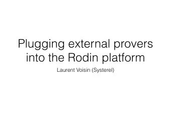 Plugging external provers  into the Rodin platform  Laurent Voisin (Systerel)  Rodin and Event-B