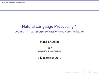 Natural Language Processing 1  Lecture 11: Language generation and summarisation  Katia Shutova