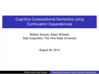 Cognitive Compositional Semantics using  Continuation Dependencies  William Schuler, Adam Wheeler