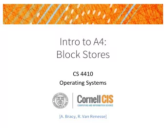 Intro to A4:  Block Stores  CS 4410  Operating Systems  [A. Bracy, R. Van Renesse]  Introduction