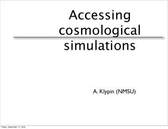 Accessing  cosmological  simulations  A. Klypin (NMSU)  Friday, December 17, 2010  Groups:  NMSU: