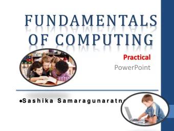 FUNDAMENTALS  OF COMPUTING  Practical  PowerPoint  S a s h i k a  S a m a r a g u n a r a t n e