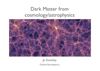 Dark Matter from  cosmology/astrophysics Jo Dunkley  Oxford Astrophysics  Summary  Cosmological