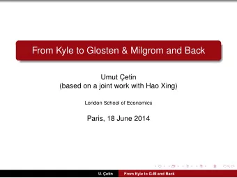 From Kyle to Glosten &amp; Milgrom and Back  Umut etin  (based on a joint work with Hao Xing)