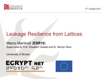 Leakage Resilience from Lattices Marco Martinoli ( ESR10 )  Supervised by Prof. Elisabeth Oswald